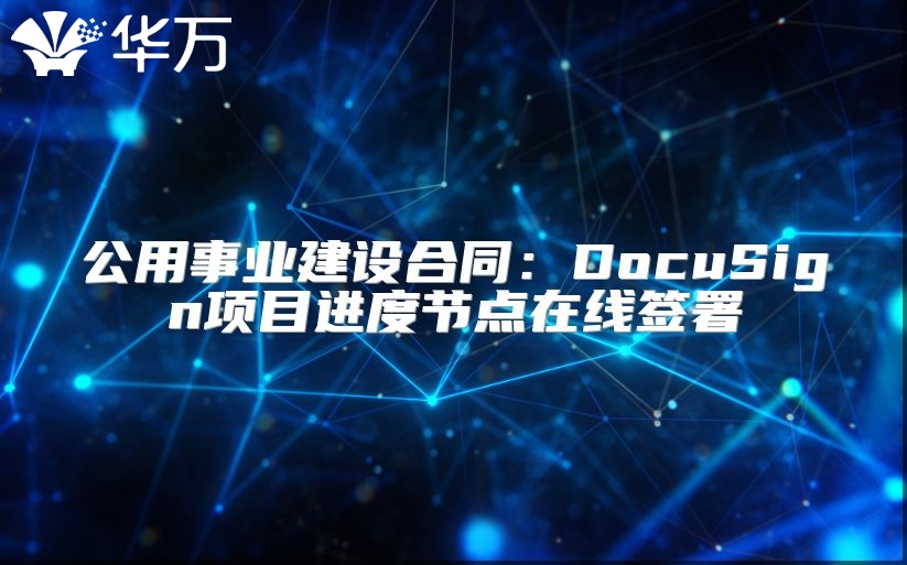 公用事業建設合同：DocuSign項目進度節點在線簽署