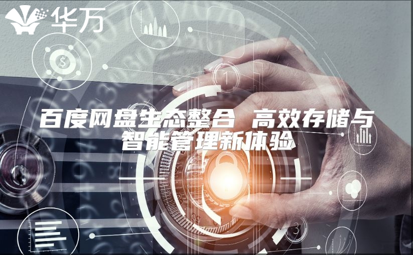 百度網(wǎng)盤(pán)生態(tài)整合 高效存儲(chǔ)與智能管理新體驗(yàn)