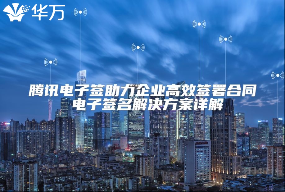 騰訊電子簽助力企業高效簽署合同 電子簽名解決方案詳解