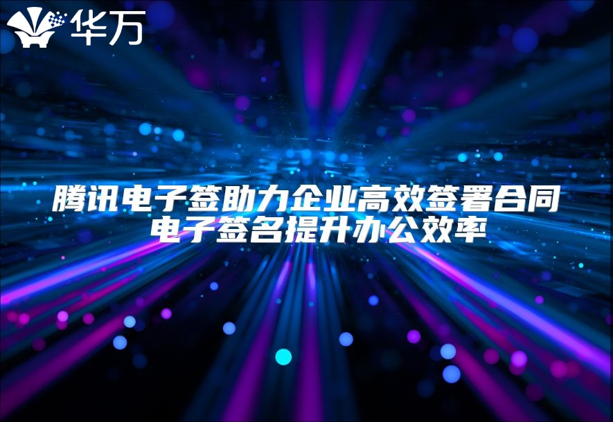 騰訊電子簽助力企業高效簽署合同 電子簽名提升辦公效率