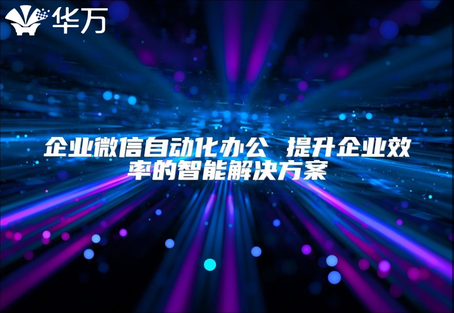 企業微信自動化辦公 提升企業效率的智能解決方案
