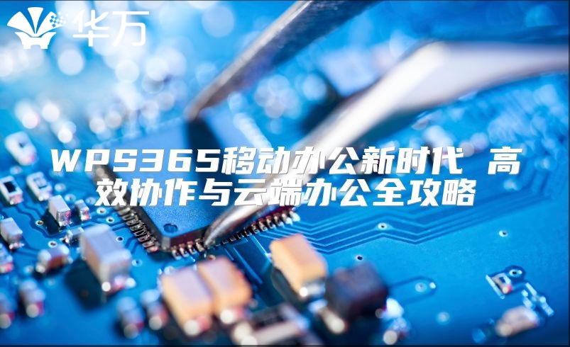 WPS365移動(dòng)辦公新時(shí)代 高效協(xié)作與云端辦公全攻略