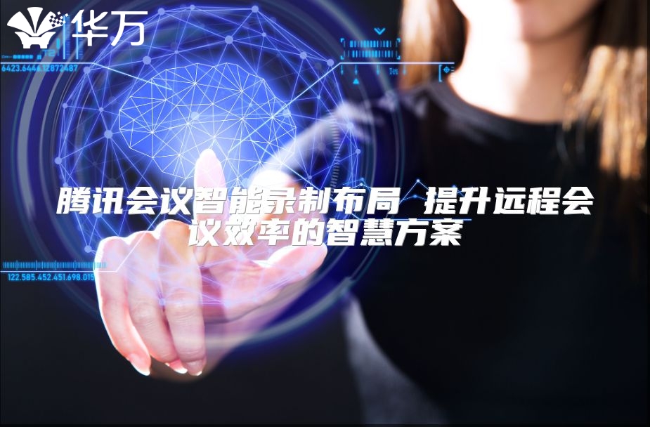 騰訊會(huì)議智能錄制布局 提升遠(yuǎn)程會(huì)議效率的智慧方案