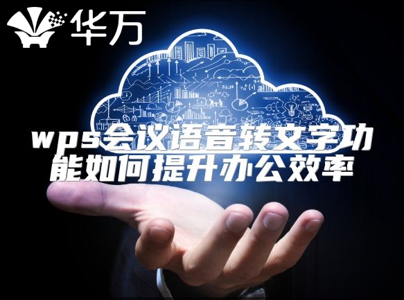 wps會議語音轉文字功能如何提升辦公效率