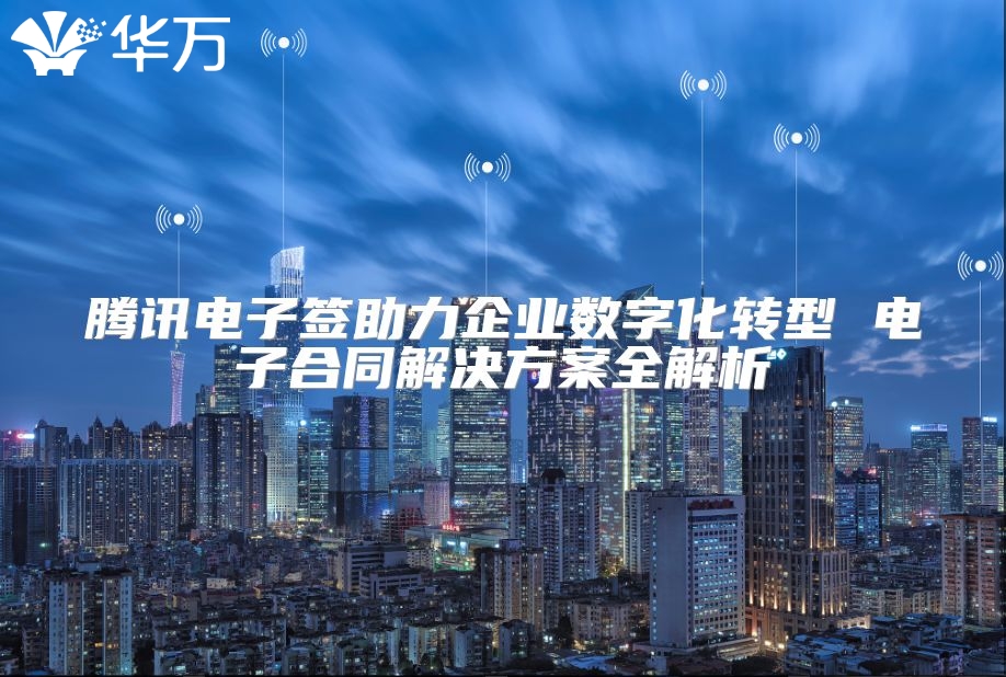 騰訊電子簽助力企業數字化轉型 電子合同解決方案全解析