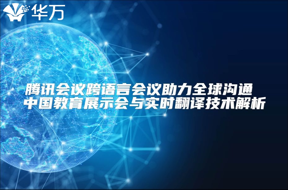 騰訊會(huì)議跨語(yǔ)言會(huì)議助力全球溝通 中國(guó)教育展示會(huì)與實(shí)時(shí)翻譯技術(shù)解析