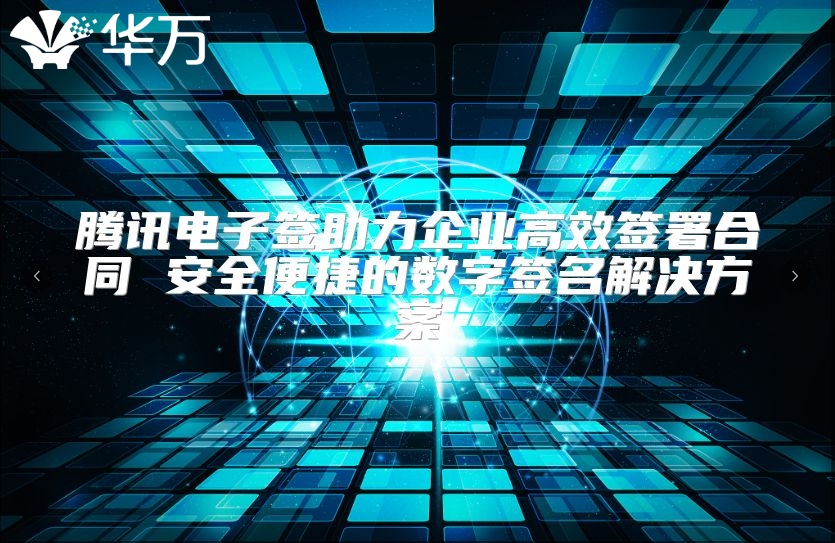 騰訊電子簽助力企業高效簽署合同 安全便捷的數字簽名解決方案