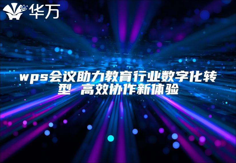 wps會議助力教育行業數字化轉型 高效協作新體驗