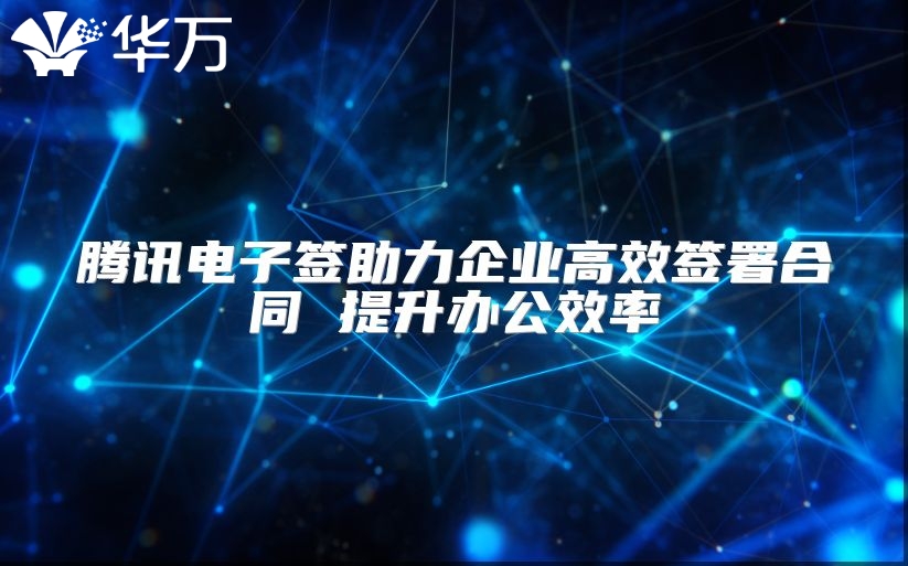 騰訊電子簽助力企業(yè)高效簽署合同 提升辦公效率