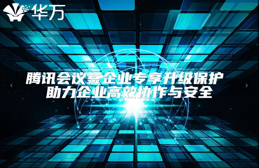 騰訊會議簽企業專享升級保護 助力企業高效協作與安全