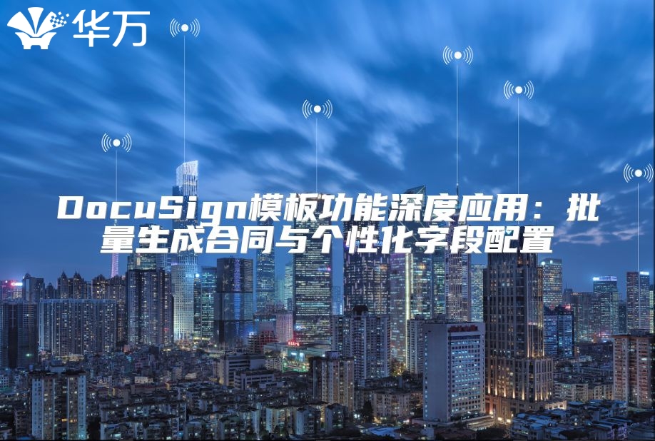 DocuSign模板功能深度應用：批量生成合同與個性化字段配置