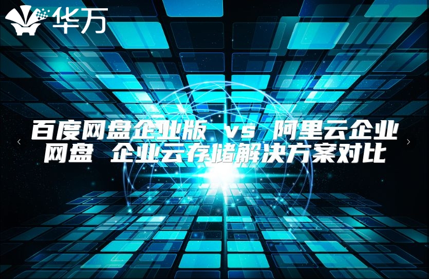 百度網盤企業版 vs 阿里云企業網盤 企業云存儲解決方案對比