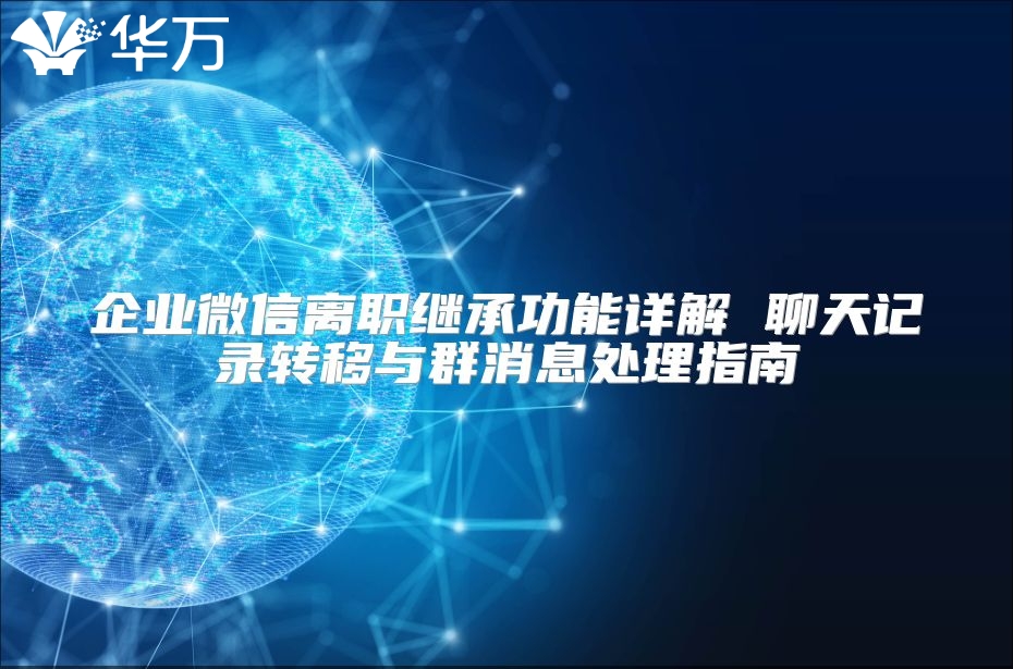 企業(yè)微信離職繼承功能詳解 聊天記錄轉(zhuǎn)移與群消息處理指南