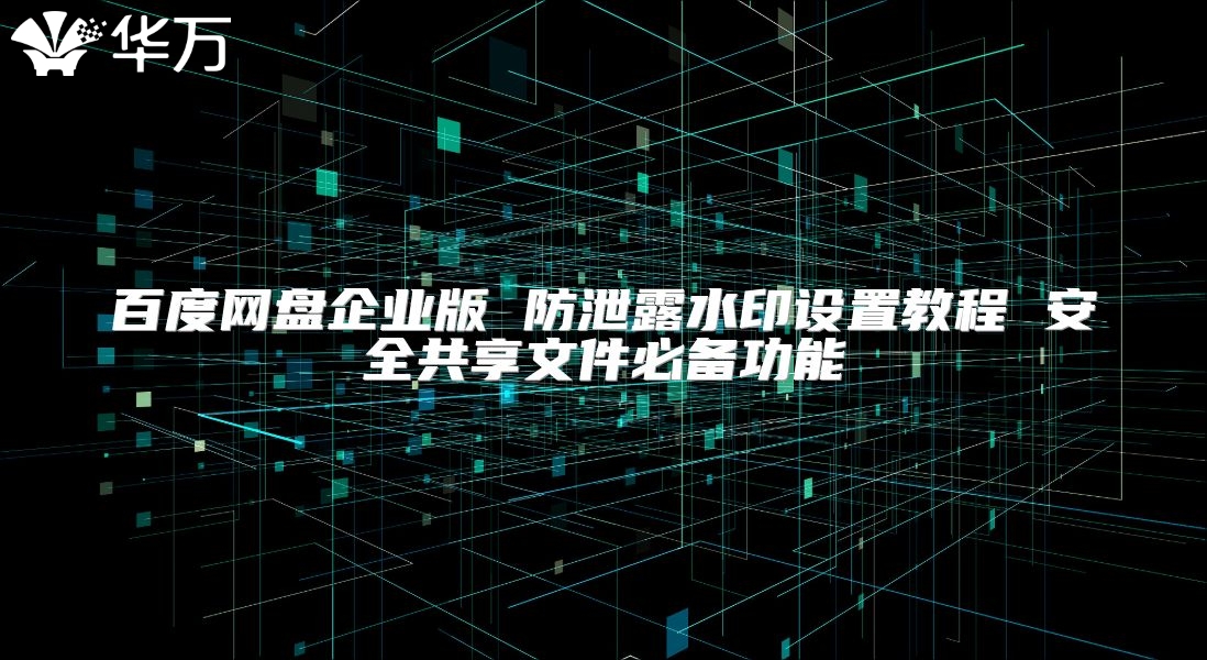 百度網盤企業版 防泄露水印設置教程 安全共享文件必備功能