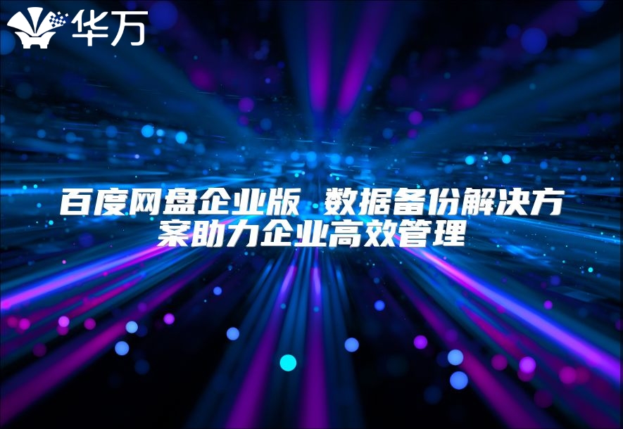 百度網(wǎng)盤(pán)企業(yè)版 數(shù)據(jù)備份解決方案助力企業(yè)高效管理