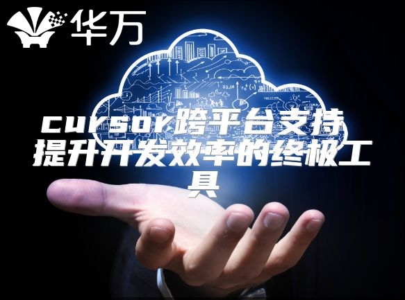 cursor跨平臺支持 提升開發(fā)效率的終極工具