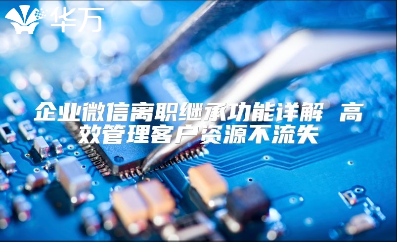 企業微信離職繼承功能詳解 高效管理客戶資源不流失