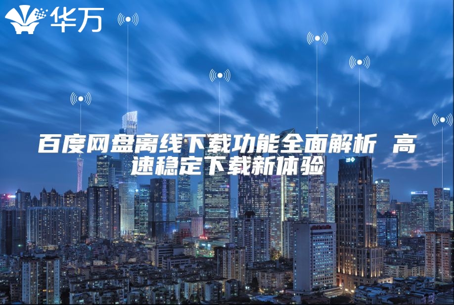 百度網盤離線下載功能全面解析 高速穩定下載新體驗
