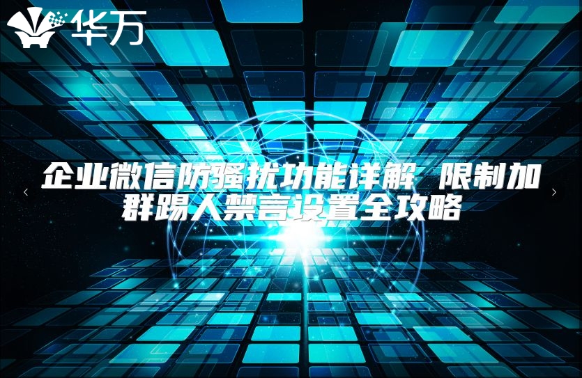 企業(yè)微信防騷擾功能詳解 限制加群踢人禁言設(shè)置全攻略