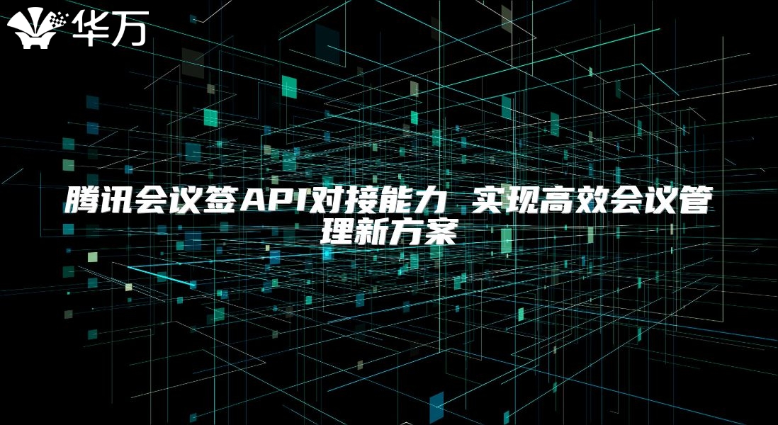 騰訊會議簽API對接能力 實現高效會議管理新方案