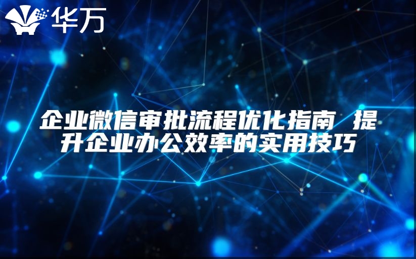 企業(yè)微信審批流程優(yōu)化指南 提升企業(yè)辦公效率的實用技巧