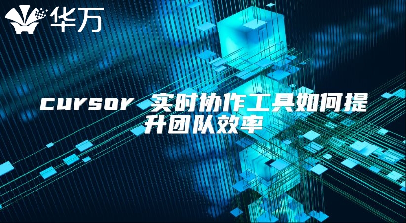 cursor 實(shí)時(shí)協(xié)作工具如何提升團(tuán)隊(duì)效率