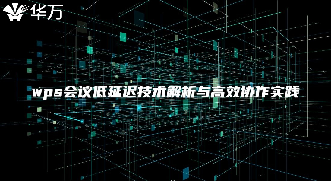 wps會議低延遲技術解析與高效協作實踐