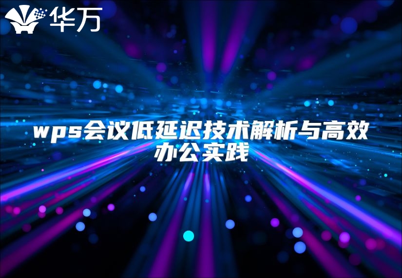 wps會議低延遲技術(shù)解析與高效辦公實踐