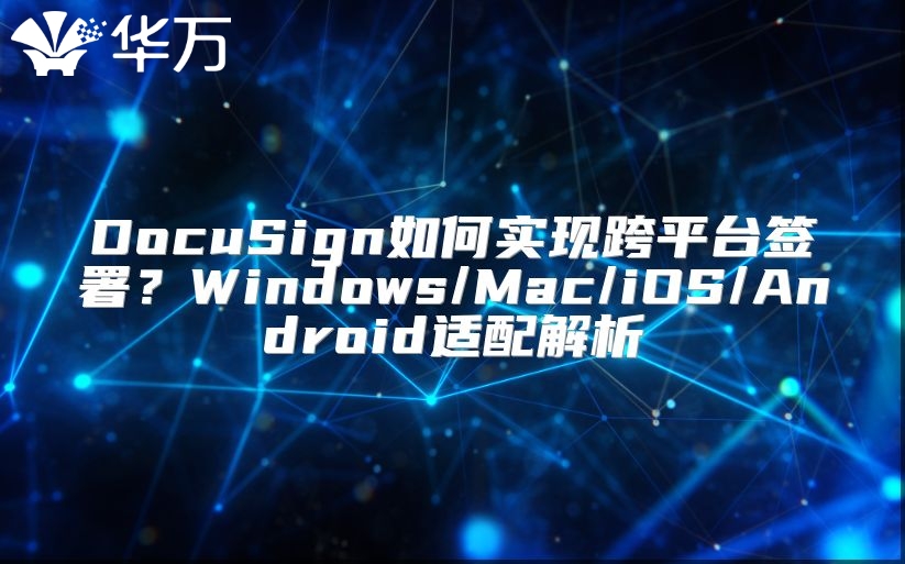 DocuSign如何實現(xiàn)跨平臺簽署？Windows/Mac/iOS/Android適配解析