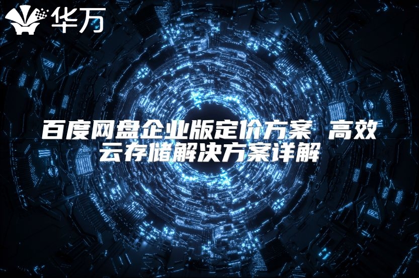 百度網盤企業版定價方案 高效云存儲解決方案詳解