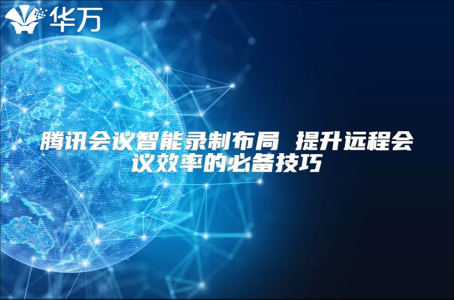 騰訊會議智能錄制布局 提升遠程會議效率的必備技巧