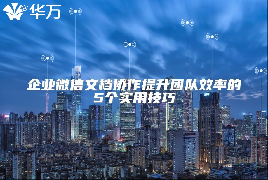 企業(yè)微信文檔協(xié)作提升團(tuán)隊(duì)效率的5個(gè)實(shí)用技巧