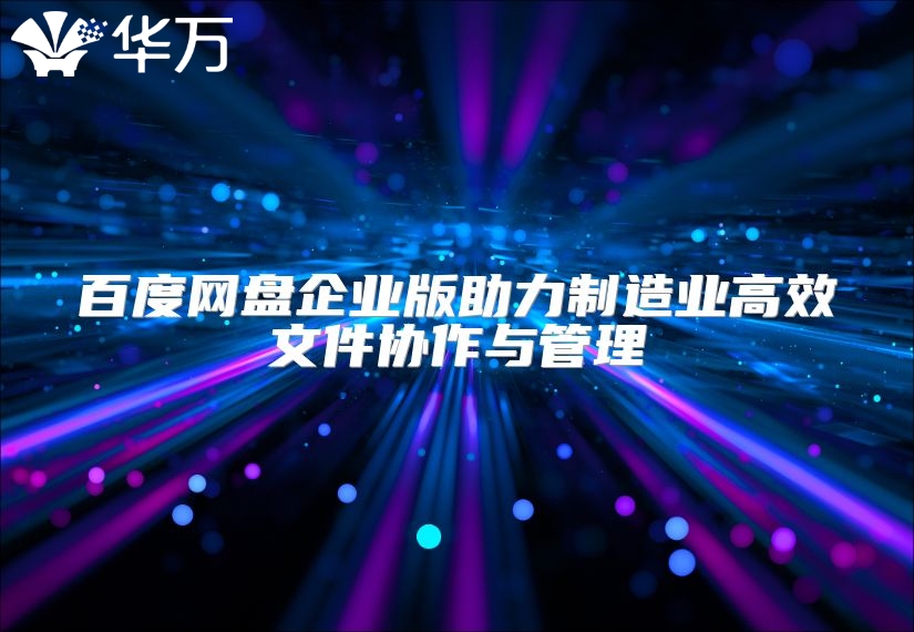 百度網盤企業版助力制造業高效文件協作與管理