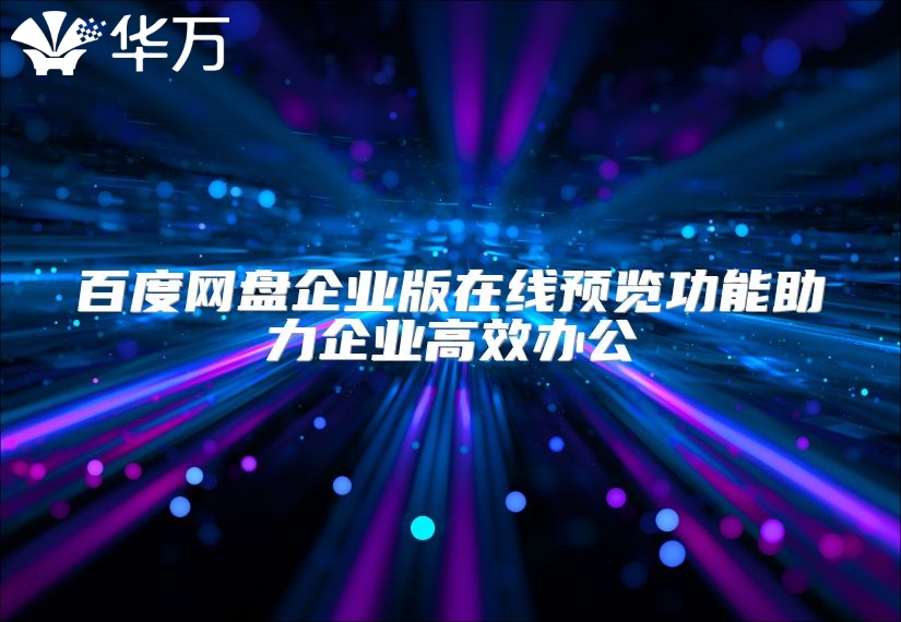 百度網(wǎng)盤企業(yè)版在線預覽功能助力企業(yè)高效辦公