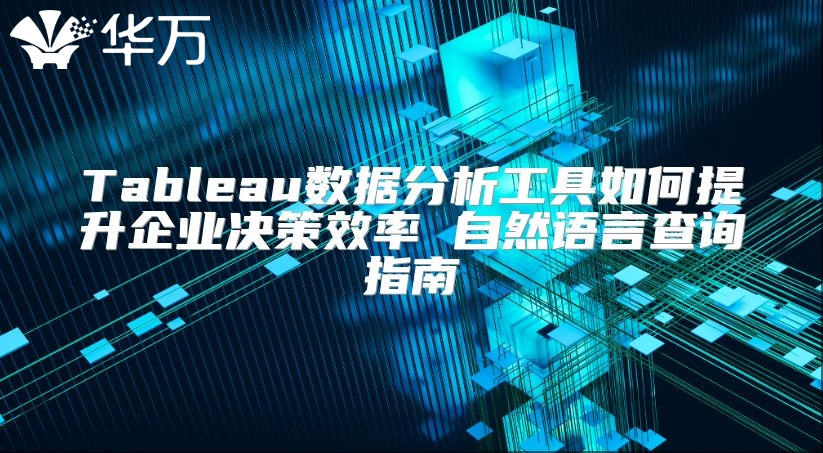 Tableau數(shù)據(jù)分析工具如何提升企業(yè)決策效率 自然語言查詢指南