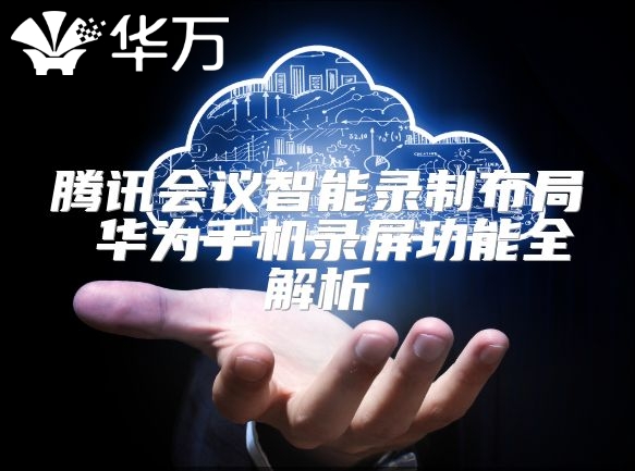 騰訊會(huì)議智能錄制布局 華為手機(jī)錄屏功能全解析