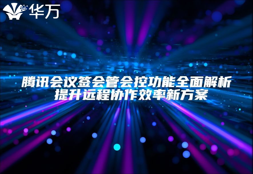 騰訊會議簽會管會控功能全面解析 提升遠程協作效率新方案