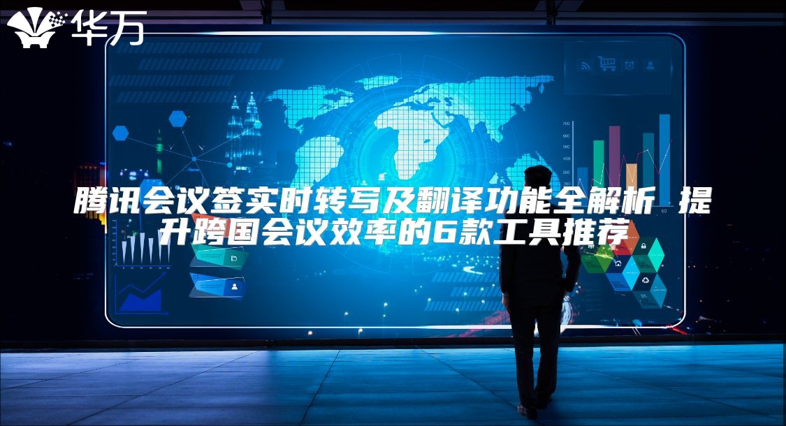 騰訊會(huì)議簽實(shí)時(shí)轉(zhuǎn)寫及翻譯功能全解析 提升跨國(guó)會(huì)議效率的6款工具推薦