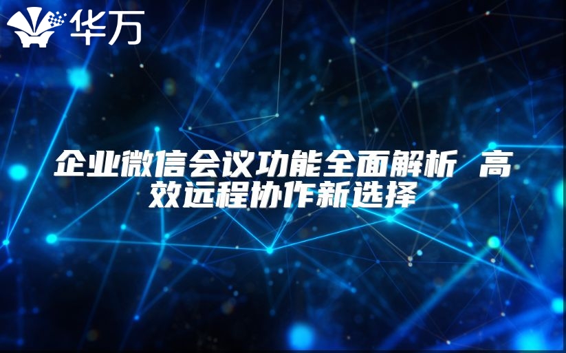 企業微信會議功能全面解析 高效遠程協作新選擇
