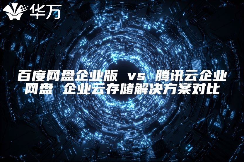 百度網(wǎng)盤企業(yè)版 vs 騰訊云企業(yè)網(wǎng)盤 企業(yè)云存儲(chǔ)解決方案對(duì)比