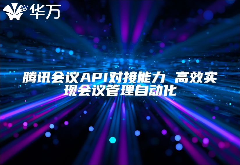 騰訊會議API對接能力 高效實現會議管理自動化