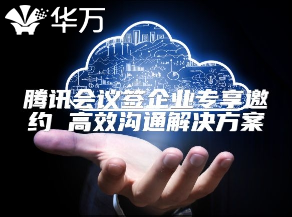騰訊會議簽企業專享邀約 高效溝通解決方案