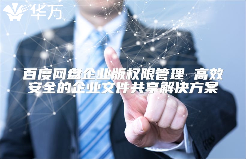 百度網(wǎng)盤企業(yè)版權(quán)限管理 高效安全的企業(yè)文件共享解決方案