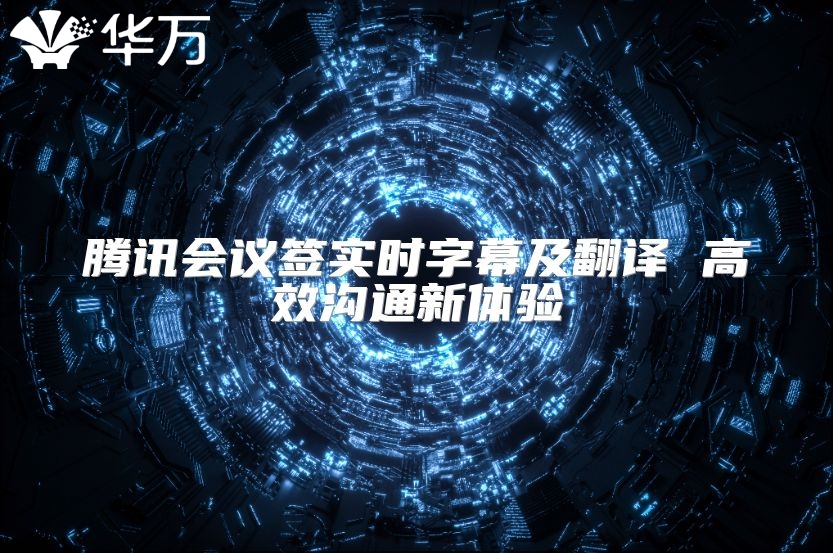 騰訊會(huì)議簽實(shí)時(shí)字幕及翻譯 高效溝通新體驗(yàn)