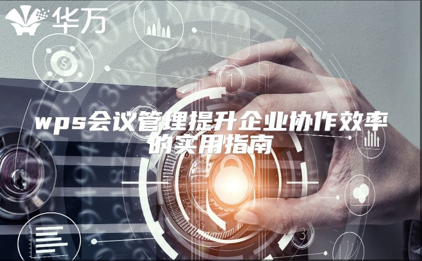 wps會議管理提升企業(yè)協(xié)作效率的實用指南