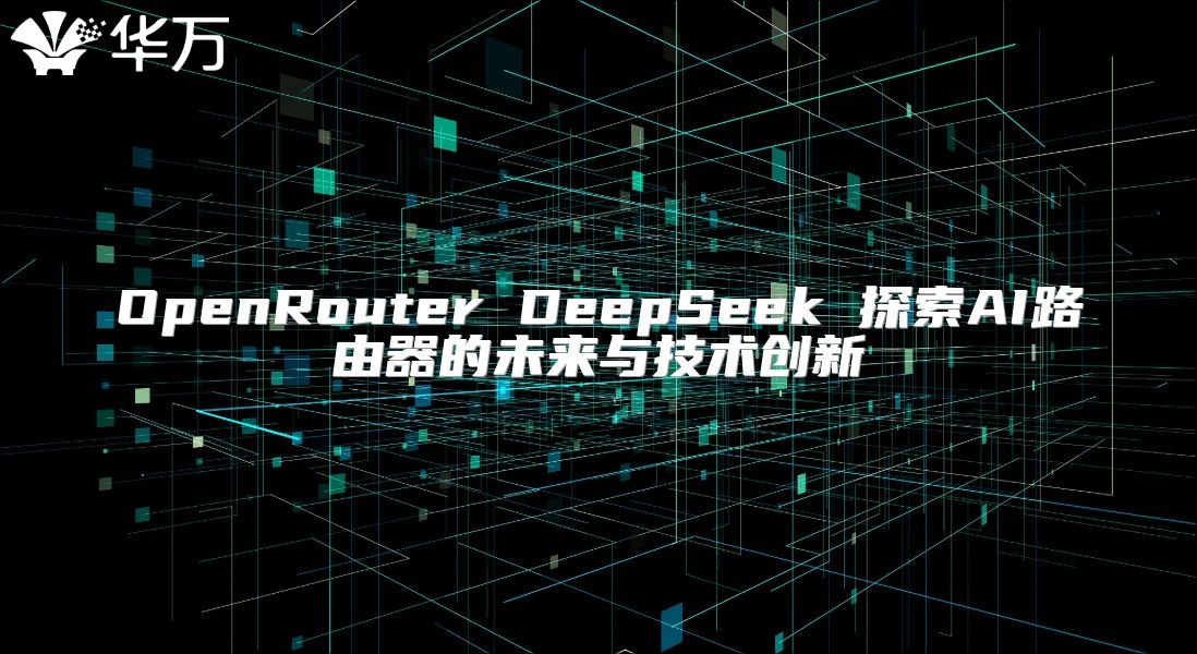 OpenRouter DeepSeek 探索AI路由器的未來與技術創新