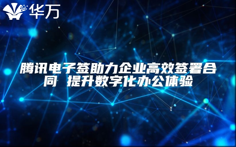 騰訊電子簽助力企業(yè)高效簽署合同 提升數(shù)字化辦公體驗(yàn)