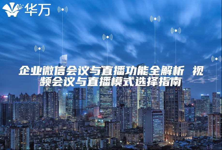 企業微信會議與直播功能全解析 視頻會議與直播模式選擇指南