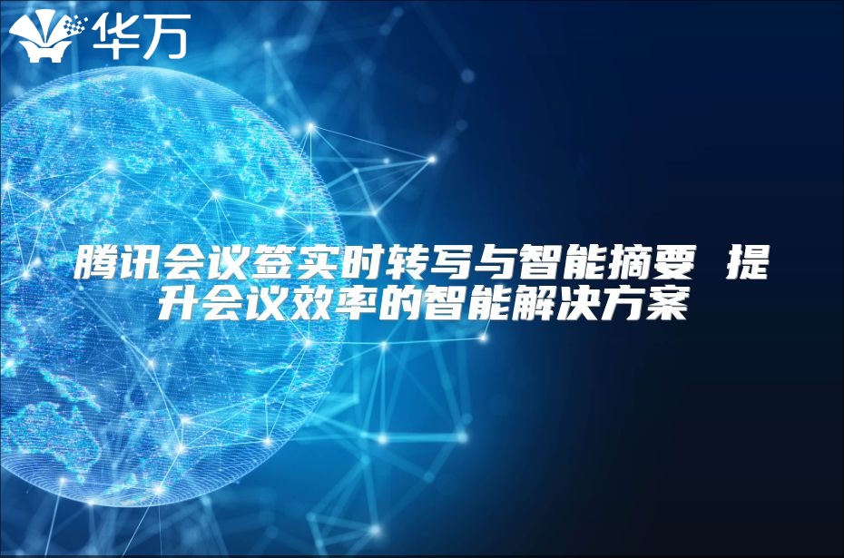騰訊會議簽實時轉寫與智能摘要 提升會議效率的智能解決方案