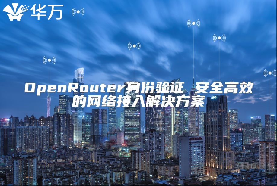 OpenRouter身份驗(yàn)證 安全高效的網(wǎng)絡(luò)接入解決方案